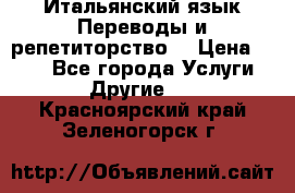 Итальянский язык.Переводы и репетиторство. › Цена ­ 600 - Все города Услуги » Другие   . Красноярский край,Зеленогорск г.